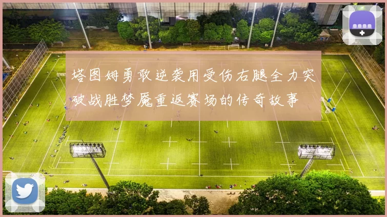 塔图姆勇敢逆袭用受伤右腿全力突破战胜梦魇重返赛场的传奇故事