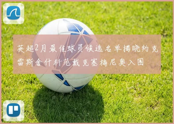 英超2月最佳球员候选名单揭晓约克雷斯舍什科范戴克塞梅尼奥入围