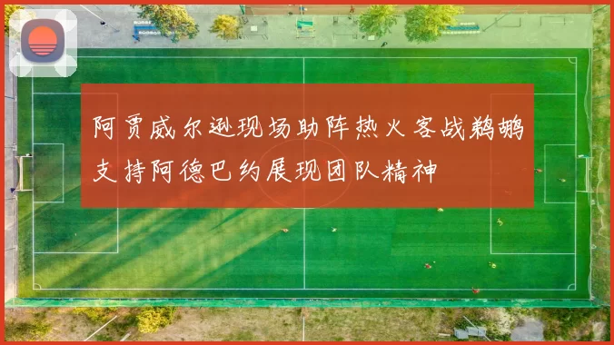 阿贾威尔逊现场助阵热火客战鹈鹕支持阿德巴约展现团队精神