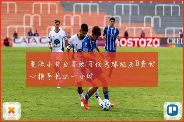 曼联小将分享练习任意球经历B费耐心指导长达一小时