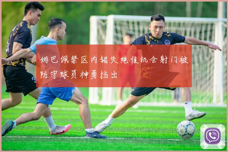 姆巴佩禁区内错失绝佳机会射门被防守球员神勇挡出
