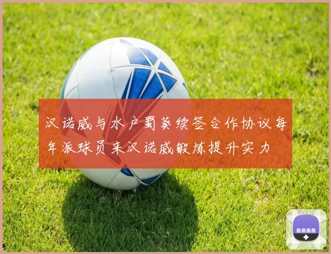 汉诺威与水户蜀葵续签合作协议每年派球员来汉诺威锻炼提升实力