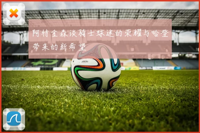 阿特金森谈骑士球迷的荣耀与哈登带来的新希望