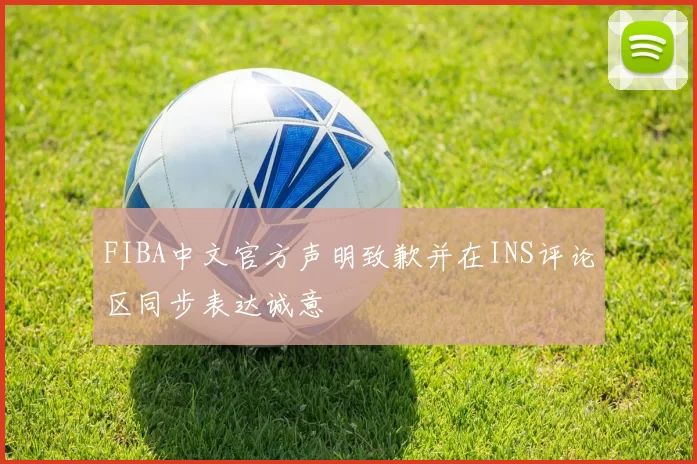 FIBA中文官方声明致歉并在INS评论区同步表达诚意