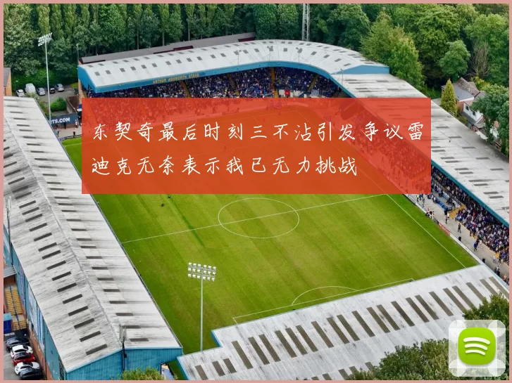 东契奇最后时刻三不沾引发争议雷迪克无奈表示我已无力挑战