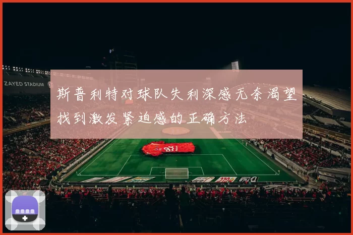 斯普利特对球队失利深感无奈渴望找到激发紧迫感的正确方法