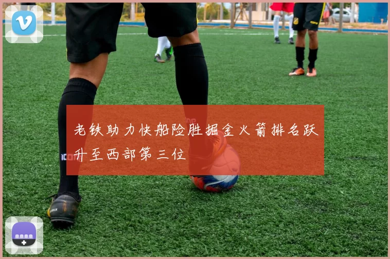 老铁助力快船险胜掘金火箭排名跃升至西部第三位