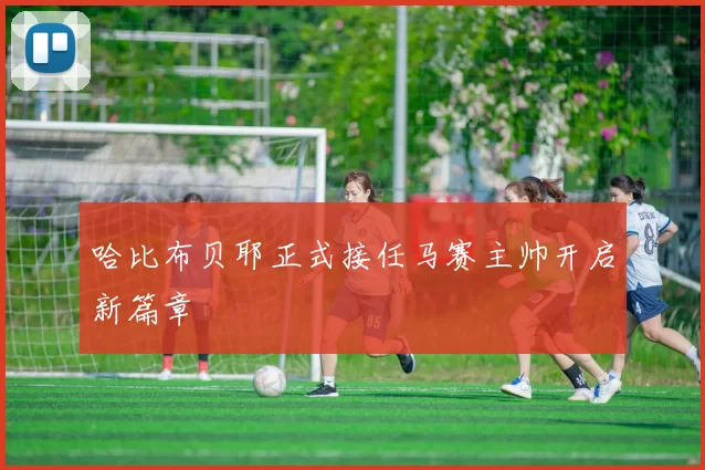哈比布贝耶正式接任马赛主帅开启新篇章