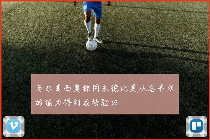 马尔基西奥称国米德比更从容齐沃的能力得到成绩验证